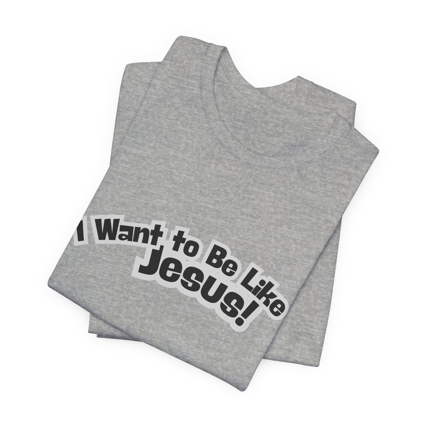 I Want to Be Like Jesus Unisex Tee