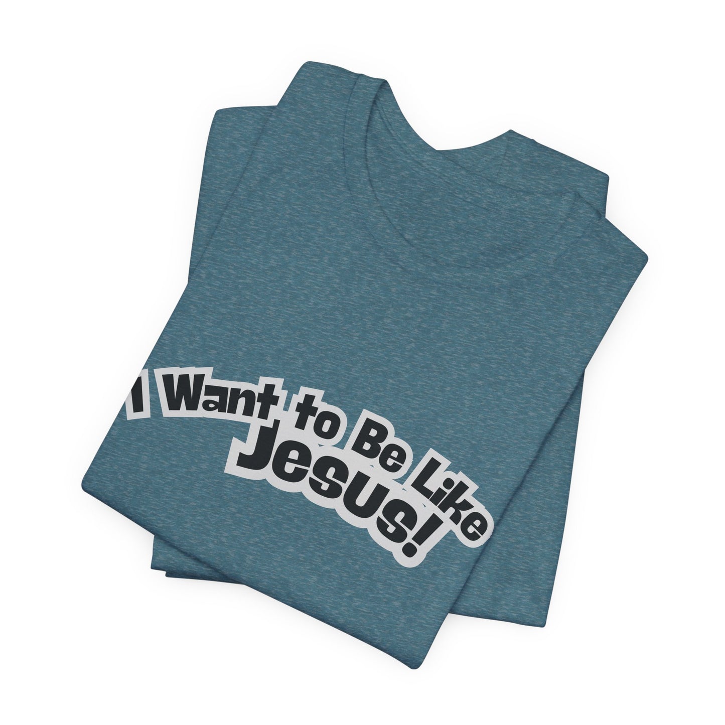 I Want to Be Like Jesus Unisex Tee