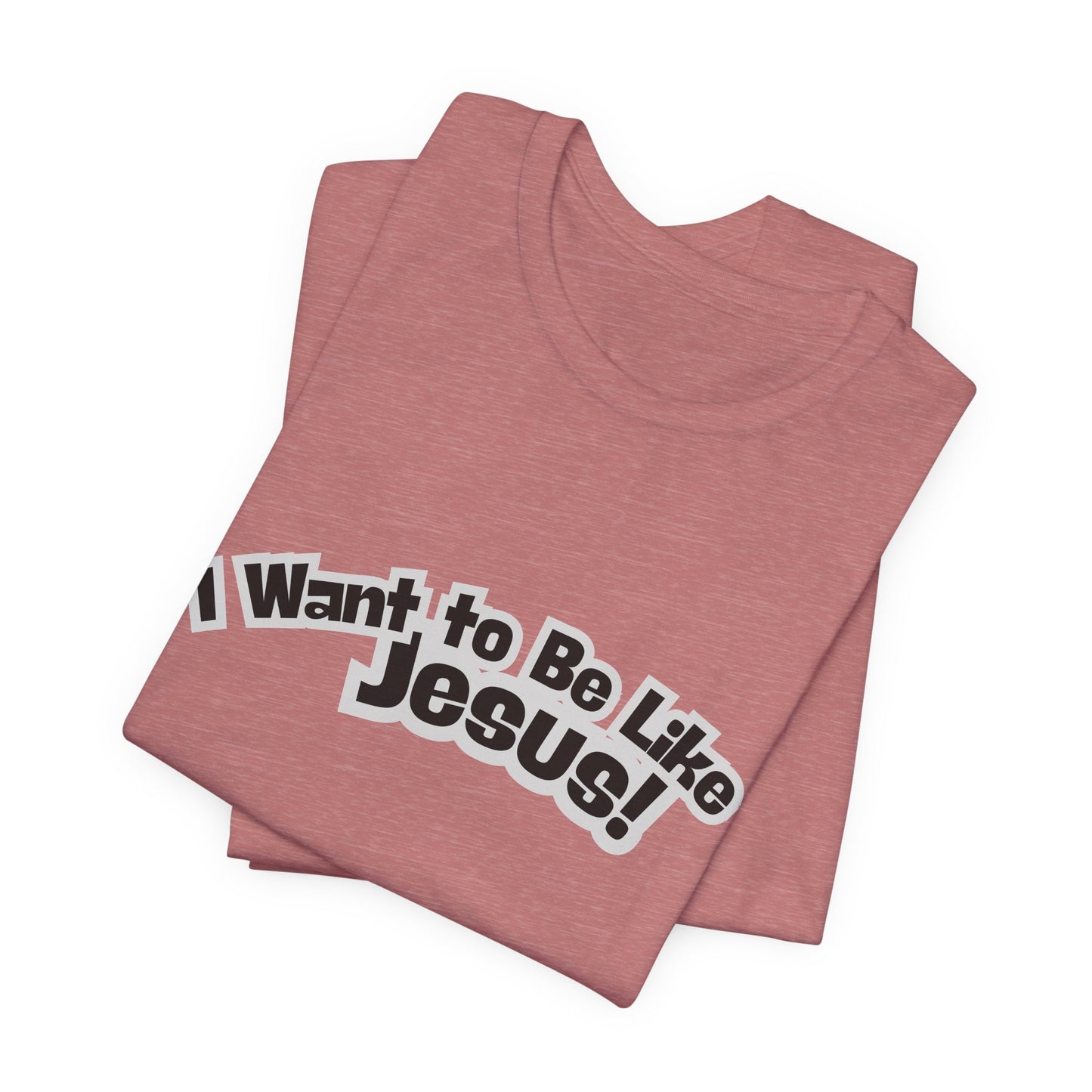 I Want to Be Like Jesus Unisex Tee